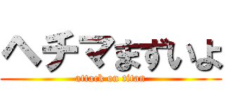 ヘチマまずいよ (attack on titan)