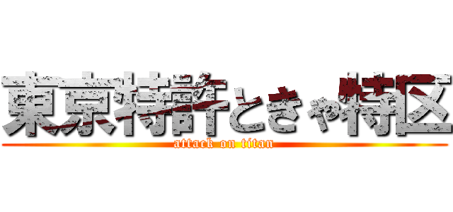 東京特許ときゃ特区 (attack on titan)