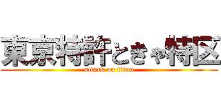 東京特許ときゃ特区 (attack on titan)