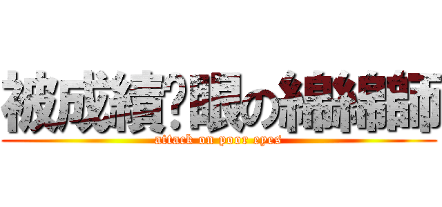 被成績挖眼の綿綿師 (attack on poor eyes)
