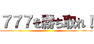 ７７７を勝ち取れ！ ()