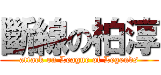 斷線の柏淳 (attack on League of Legends)