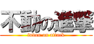 不動の進撃 (fudou on attack)