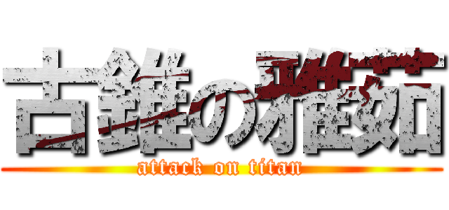 古錐の雅茹 (attack on titan)