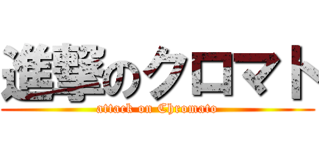 進撃のクロマト (attack on Chromato)