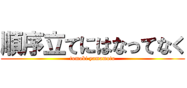 順序立てにはなってなく (tomoki yamamoto)