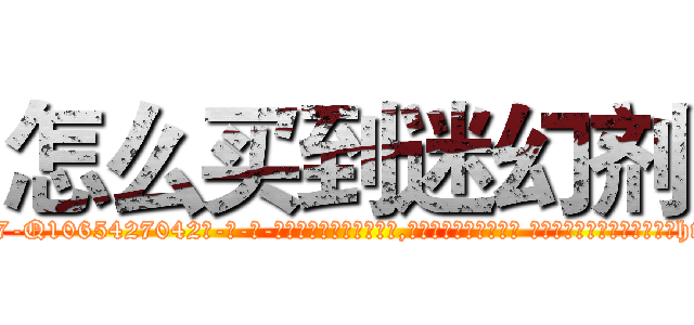 怎么买到迷幻剂 (怎么买到迷幻剂【电-话151x68344x817-Q1065427042元-吉-药-业】我们做的是长期生意,靠的是老客户长期支持 怎么买到迷幻剂在发表了一篇http://sngk.net/0mUvjQ

参考消息网我们做的是长期生意,靠的是老客户长期支持也许我们早该意识到，就连鲍勃·霍斯金斯（金球奖戏剧类电影男主角 
)