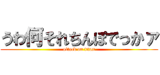 うわ何それちんぽでっかァ (attack on titan)