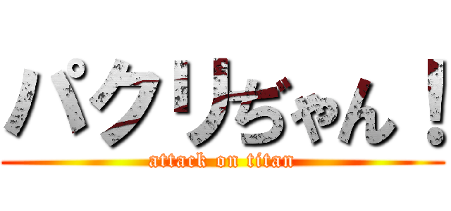 パクリぢゃん！ (attack on titan)