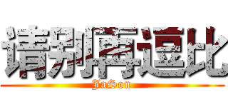 请别再逗比 (JaSon)