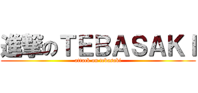 進撃のＴＥＢＡＳＡＫＩ (attack on tebasaki)