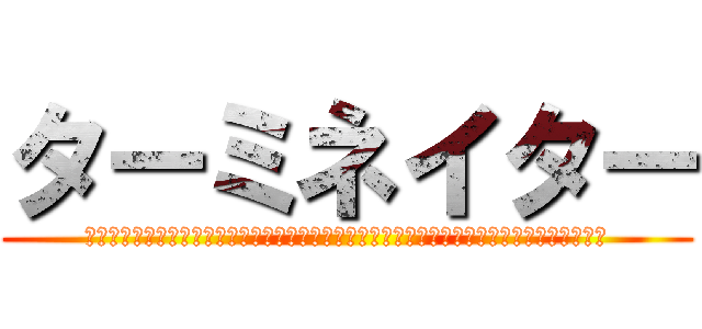 ターミネイター (ああああああああああああああああああああああああああああああああああああああああああああ)