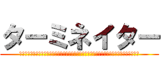 ターミネイター (ああああああああああああああああああああああああああああああああああああああああああああ)