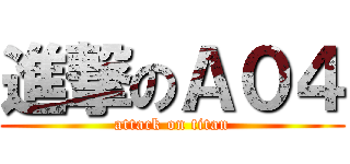 進撃のＡ０４ (attack on titan)