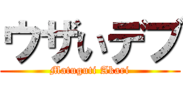 ウザいデブ (Matuguti Akari)