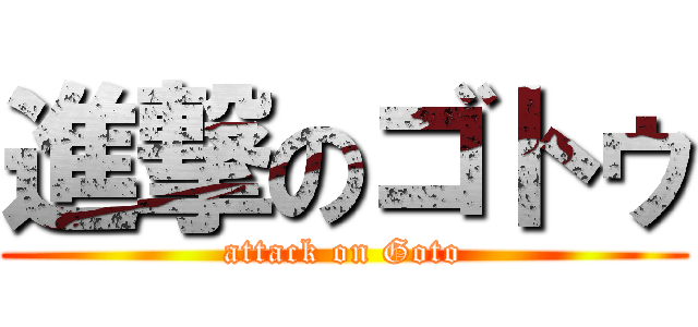 進撃のゴトゥ (attack on Goto)