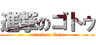 進撃のゴトゥ (attack on Goto)