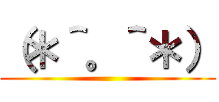 （＊＾。＾＊） ()