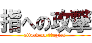指への攻撃 (attack on fingies)