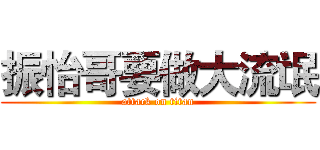 振怡哥要做大流氓 (attack on titan)