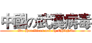 中國の武漢病毒 (Wu-Han Virus mad by CHINA)