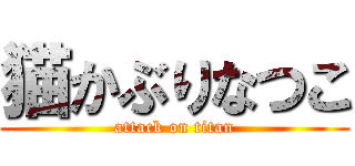 猫かぶりなつこ (attack on titan)