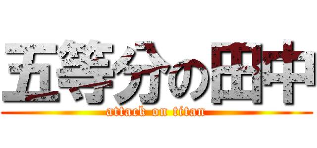 五等分の田中 (attack on titan)