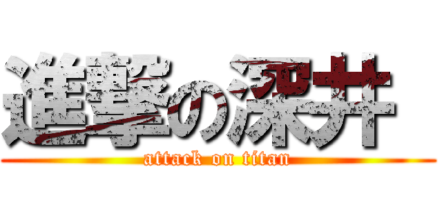 進撃の深井  (attack on titan)