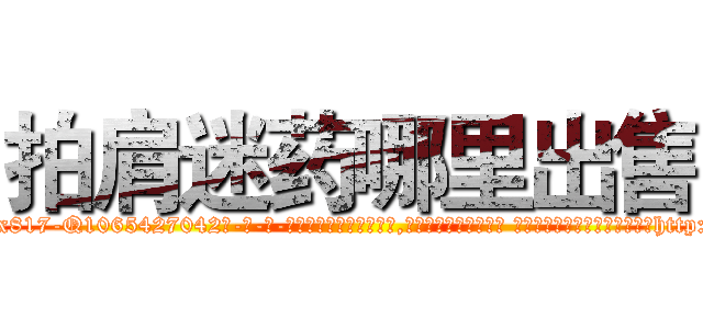 拍肩迷药哪里出售 (拍肩迷药哪里出售【电-话151x68344x817-Q1065427042元-吉-药-业】我们做的是长期生意,靠的是老客户长期支持 拍肩迷药哪里出售在发表了一篇http://sngk.net/mJgEmr

参考消息网我们做的是长期生意,靠的是老客户长期支持也许我们早该意识到，就连鲍勃·霍斯金斯（金球奖戏剧类电影男主角 
)