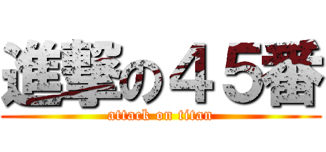 進撃の４５番 (attack on titan)