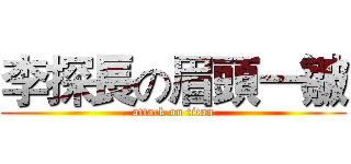 李探長の眉頭一皺 (attack on titan)
