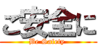 ご安全に (Be Safety )