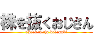 株を抜くおじさん (ojisan to the kabunuki)