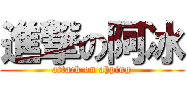 進撃の阿冰 (attack on ahping)