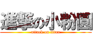 進撃の小粉圓 (attack on titan)