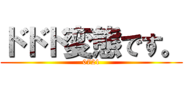 ドドド変態です。 (0721)