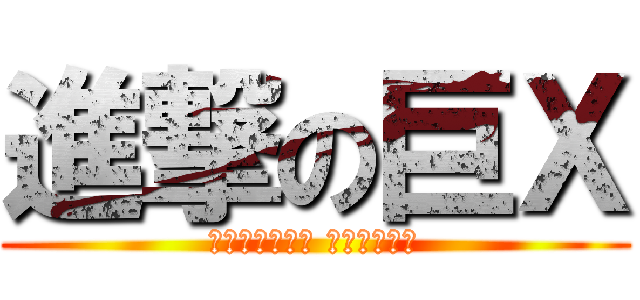 進撃の巨Ｘ (以上請自行想像 本人不多解釋)