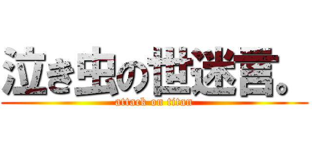 泣き虫の世迷言。 (attack on titan)