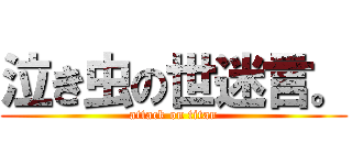 泣き虫の世迷言。 (attack on titan)