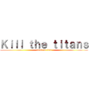 Ｋｉｌｌ ｔｈｅ ｔｉｔａｎｓ (attack on titan)