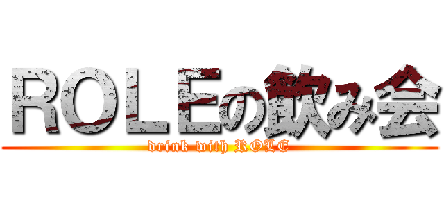 ＲＯＬＥの飲み会 (drink with ROLE)