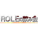 ＲＯＬＥの飲み会 (drink with ROLE)