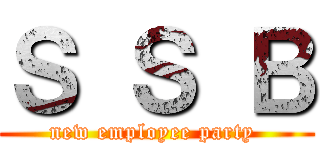 Ｓ Ｓ Ｂ (new employee party )