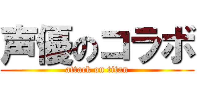 声優のコラボ (attack on titan)