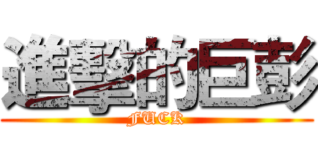 進擊的巨彭 (FUCK)