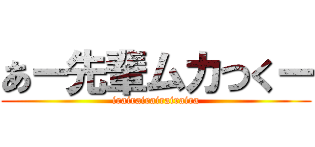 あー先輩ムカつくー (irairairairairaira)