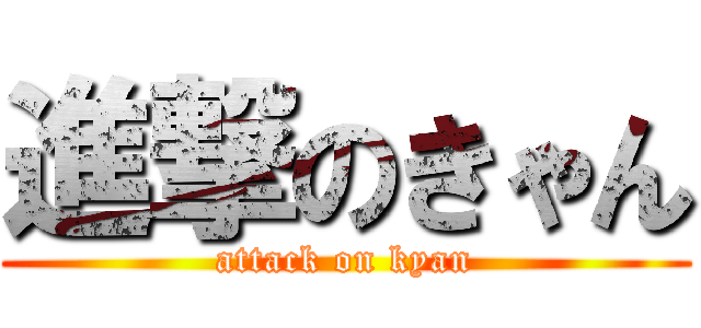 進撃のきゃん (attack on kyan)