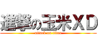 進撃の玉米ＸＤ (attack on titan)