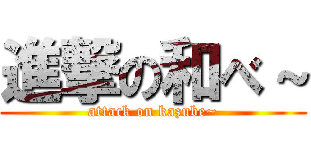 進撃の和べ～ (attack on kazube~)