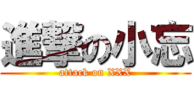 進撃の小忘 (attack on XXX)